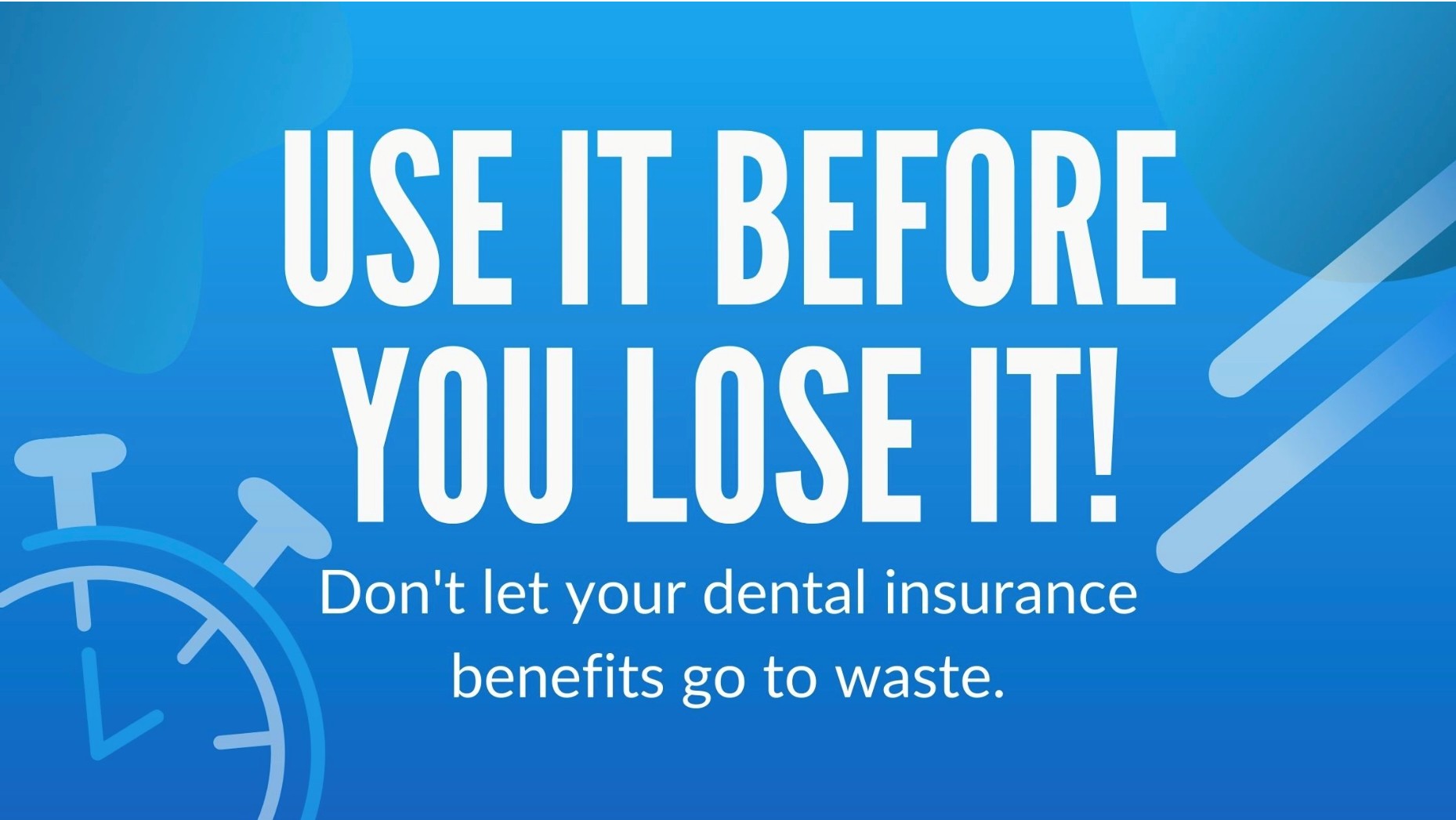 Use it before you lose it! Don't let your dental insurance benefits go to waste.